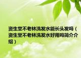 資生堂不老林洗發(fā)水能長(zhǎng)頭發(fā)嗎（資生堂不老林洗發(fā)水好用嗎簡(jiǎn)介介紹）