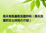 高夫有氨基酸洗面奶嗎（高夫洗面奶怎么樣簡(jiǎn)介介紹）
