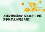 上班沒事情做的時候怎么辦（上班沒事做怎么辦簡介介紹）