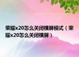 榮耀x20怎么關(guān)閉橫屏模式（榮耀x20怎么關(guān)閉橫屏）