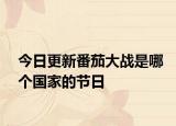 今日更新番茄大戰(zhàn)是哪個(gè)國家的節(jié)日