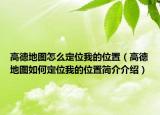 高德地圖怎么定位我的位置（高德地圖如何定位我的位置簡介介紹）