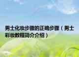 男士化妝步驟的正確步驟（男士彩妝教程簡(jiǎn)介介紹）