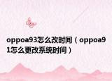 oppoa93怎么改時間（oppoa91怎么更改系統(tǒng)時間）