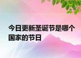今日更新圣誕節(jié)是哪個(gè)國(guó)家的節(jié)日