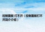 控制面板 打不開(kāi)（控制面板打不開(kāi)簡(jiǎn)介介紹）