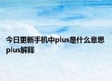 今日更新手機(jī)中plus是什么意思 plus解釋