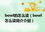 bowl的怎么讀（bowl怎么讀簡(jiǎn)介介紹）