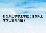 什么叫工學(xué)學(xué)士學(xué)位（什么叫工學(xué)學(xué)士簡(jiǎn)介介紹）