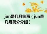 jun是幾月簡(jiǎn)寫（jun是幾月簡(jiǎn)介介紹）
