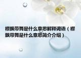 襟飄帶舞是什么意思解釋詞語（襟飄帶舞是什么意思簡介介紹）
