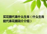 買(mǎi)花圈代表什么生肖（什么生肖能代表花圈簡(jiǎn)介介紹）