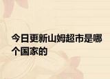今日更新山姆超市是哪個(gè)國(guó)家的