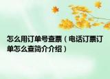 怎么用訂單號(hào)查票（電話訂票訂單怎么查簡(jiǎn)介介紹）