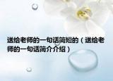送給老師的一句話簡短的（送給老師的一句話簡介介紹）