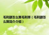 毛利額怎么算毛利率（毛利額怎么算簡介介紹）
