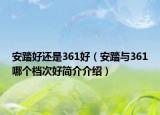 安踏好還是361好（安踏與361哪個(gè)檔次好簡(jiǎn)介介紹）
