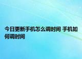 今日更新手機(jī)怎么調(diào)時間 手機(jī)如何調(diào)時間