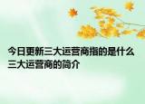 今日更新三大運(yùn)營(yíng)商指的是什么 三大運(yùn)營(yíng)商的簡(jiǎn)介