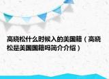 高曉松什么時候入的美國籍（高曉松是美國國籍嗎簡介介紹）