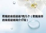 乾隆的皇后是誰?有幾個（乾隆皇帝的皇后是誰簡介介紹）