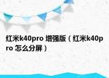 紅米k40pro 增強(qiáng)版（紅米k40pro 怎么分屏）