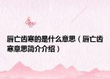 唇亡齒寒的是什么意思（唇亡齒寒意思簡介介紹）