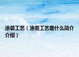 涂裝工藝（涂覆工藝是什么簡介介紹）