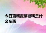 今日更新麥芽糖稀是什么東西