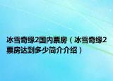 冰雪奇緣2國(guó)內(nèi)票房（冰雪奇緣2票房達(dá)到多少簡(jiǎn)介介紹）