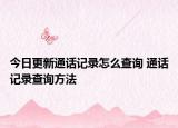 今日更新通話(huà)記錄怎么查詢(xún) 通話(huà)記錄查詢(xún)方法