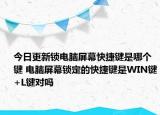 今日更新鎖電腦屏幕快捷鍵是哪個(gè)鍵 電腦屏幕鎖定的快捷鍵是WIN鍵+L鍵對(duì)嗎