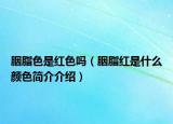 胭脂色是紅色嗎（胭脂紅是什么顏色簡(jiǎn)介介紹）
