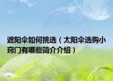 遮陽(yáng)傘如何挑選（太陽(yáng)傘選購(gòu)小竅門(mén)有哪些簡(jiǎn)介介紹）