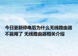 今日更新停電后為什么無線路由器不能用了 無線路由器相關(guān)介紹