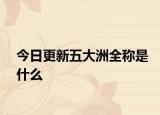 今日更新五大洲全稱是什么