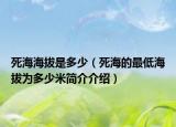 死海海拔是多少（死海的最低海拔為多少米簡介介紹）