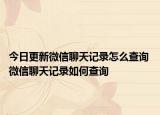 今日更新微信聊天記錄怎么查詢(xún) 微信聊天記錄如何查詢(xún)