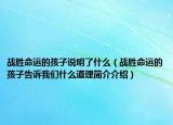 戰(zhàn)勝命運的孩子說明了什么（戰(zhàn)勝命運的孩子告訴我們什么道理簡介介紹）