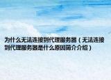 為什么無(wú)法連接到代理服務(wù)器（無(wú)法連接到代理服務(wù)器是什么原因簡(jiǎn)介介紹）
