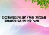 微信注冊時顯示系統(tǒng)技術(shù)升級（微信注冊一直顯示系統(tǒng)技術(shù)升級中簡介介紹）