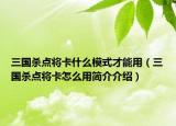 三國(guó)殺點(diǎn)將卡什么模式才能用（三國(guó)殺點(diǎn)將卡怎么用簡(jiǎn)介介紹）