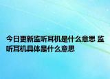 今日更新監(jiān)聽(tīng)耳機(jī)是什么意思 監(jiān)聽(tīng)耳機(jī)具體是什么意思