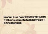 how(can lread faster翻譯成中文是什么意思?介紹 how can lread faster翻譯成中文是什么意思?詳細情況如何)