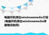 電腦開機彈出windowsmedia介紹(電腦開機彈出windowsmedia詳細情況如何)