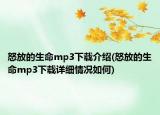 怒放的生命mp3下載介紹(怒放的生命mp3下載詳細(xì)情況如何)