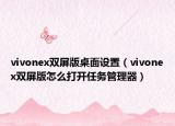 vivonex雙屏版桌面設(shè)置（vivonex雙屏版怎么打開(kāi)任務(wù)管理器）