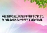 今日更新電腦出現(xiàn)英文字母開不了機(jī)怎么辦 電腦出現(xiàn)英文字母開不了機(jī)如何處理