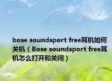 bose soundsport free耳機(jī)如何關(guān)機(jī)（Bose soundsport free耳機(jī)怎么打開和關(guān)閉）