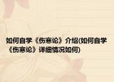 如何自學(xué)《傷寒論》介紹(如何自學(xué)《傷寒論》詳細(xì)情況如何)